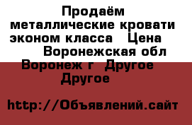 Продаём металлические кровати эконом-класса › Цена ­ 2 000 - Воронежская обл., Воронеж г. Другое » Другое   